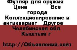 Футляр для оружия › Цена ­ 20 000 - Все города Коллекционирование и антиквариат » Другое   . Челябинская обл.,Кыштым г.